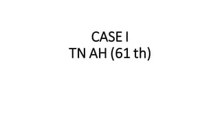 CASE I
TN AH (61 th)
 