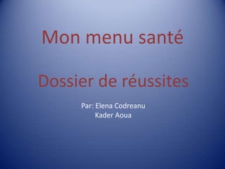 Mon menu santé Dossier de réussites Par: Elena Codreanu Kader Aoua 