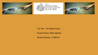 The Title : The Digital Divide
Student Name: Maha Aljehani
Student Number: 17489318
 