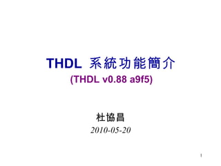 THDL  系統功能簡介 (THDL v0.88 a9f5) 杜協昌 2010-05-20 