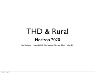 THD & Rural
Horizon 2020
Marc Duchesne • Mission DATAR “Plan National Très Haut Débit” • Juillet 2012
Friday 12 July 13
 