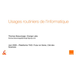 Usages routiniers de l'informatique  Thomas Beauvisage,  Orange Labs  [email_address]   Juin 2009 – Plateforme THD / Futur en Seine, Cité des Sciences 