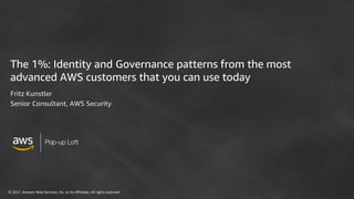 © 2017, Amazon Web Services, Inc. or its Affiliates. All rights reserved
Pop-up Loft
The 1%: Identity and Governance patterns from the most
advanced AWS customers that you can use today
Fritz Kunstler
Senior Consultant, AWS Security
 