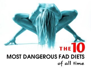 most dangerous fad diets
of all time
10T h e
 