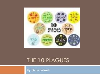 THE 10 PLAGUES
By Shira Lebrett
 