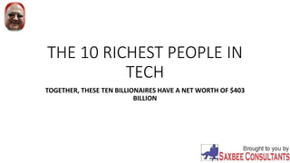 THE 10 RICHEST PEOPLE IN
TECH
TOGETHER, THESE TEN BILLIONAIRES HAVE A NET WORTH OF $403
BILLION
 