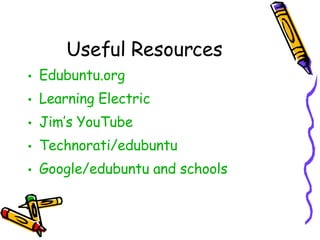 Useful Resources Edubuntu.org Learning Electric Jim’s  YouTube Technorati/edubuntu Google/ edubuntu  and schools 