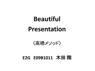 Beautiful
 Presentation
   （高橋メソッド）


E2G E09B1011 木田 翔
 