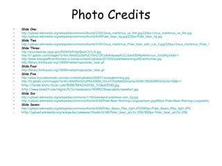 Photo Credits Slide One: http://upload.wikimedia.org/wikipedia/commons/thumb/2/20/Ursus_maritimus_us_fish.jpg/220px-Ursus_maritimus_us_fish.jpg http://upload.wikimedia.org/wikipedia/commons/thumb/4/4f/Polar_bear_hg.jpg/220px-Polar_bear_hg.jpg Slide Two http://upload.wikimedia.org/wikipedia/commons/thumb/3/30/Ursus_maritimus_Polar_bear_with_cub_2.jpg/220px-Ursus_maritimus_Polar_bear_with_cub_2.jpg Slide Three: http://soundwaves.usgs.gov/2009/04/PolarBearCV1LG.jpg http://t1.gstatic.com/images?q=tbn:ANd9GcSePyCYbnqTJPJn64h4pwejAUCcSdoEB5Npf4het1czn_5mz8AyVA&t=1 http://www.energyefficienthomes.co.za/wp-content/uploads/2010/02/polarbearenergyefficienthomes.jpg http://library.thinkquest.org/19689/media/maps/polar_bear.gif Slide Four http://library.thinkquest.org/19689/media/maps/polar_bear.gif Slide Five http://www.mycuteanimals.com/wp-content/uploads/2009/01/snowylemming.jpg http://t3.gstatic.com/images?q=tbn:ANd9GcQVyPIQJD6IIA_5G-kY2Vp6t44ZbmpVw3X38C7ltDAD8RGkQUGn7Q&t=1 http://farm6.static.flickr.com/5058/5442162036_37ded25190.jpg http://www.lisisoft.com/imglisi/5/Screensavers/149452ShowcaseScreenshot.jpg Slide Six http://upload.wikimedia.org/wikipedia/commons/1/19/Greenland-polarbear-skin_hg.jpg http://upload.wikimedia.org/wikipedia/commons/thumb/4/49/Polar-Bear-Warning-Longyearbyen.jpg/800px-Polar-Bear-Warning-Longyearbyen.jpg Slide Seven: http://upload.wikimedia.org/wikipedia/commons/thumb/9/99/Polar_Bears_Play_fight.JPG/683px-Polar_Bears_Play_fight.JPG http://upload.wikimedia.org/wikipedia/commons/thumb/d/d8/Polar_bear_arctic.JPG/800px-Polar_bear_arctic.JPG 