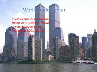 The WorldTrade Center Itwasa complex in New York wherewerelocated.Thetwintowersdestryed 11 onSeptember, 2001 dueto a terroristattack 