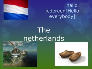 hallo
     iedereen[Hello
       everybody]


    The
netherlands
 