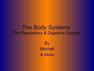The Body Systems  The Respiratory & Digestive System  By Mitchell & Akira 