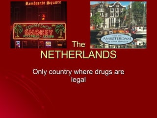 The NETHERLANDS Only country where drugs are legal 