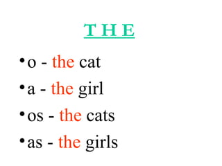 T H E
•o - the cat
•a - the girl
•os - the cats
•as - the girls
 