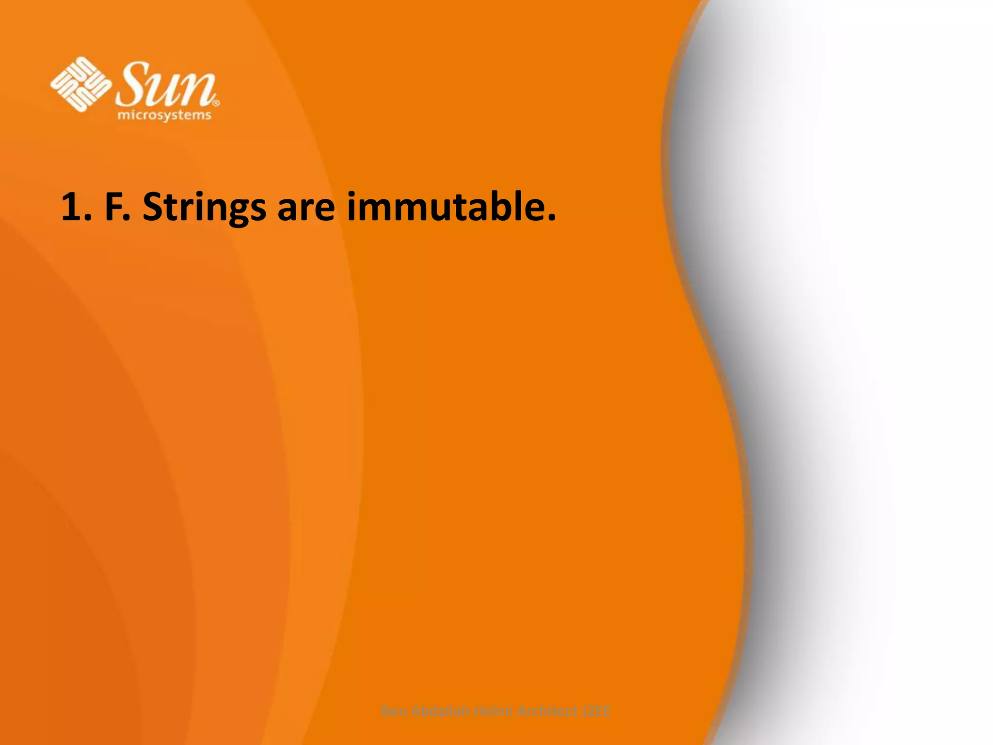 1. F. Strings are immutable.

Ben Abdallah Helmi Architect J2EE

 