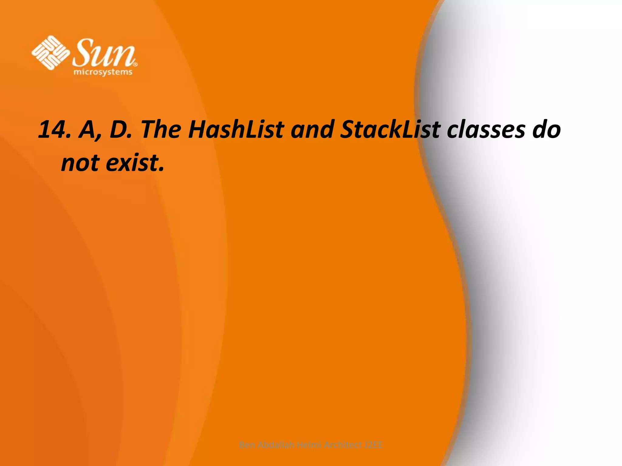 14. A, D. The HashList and StackList classes do
not exist.

Ben Abdallah Helmi Architect J2EE

 