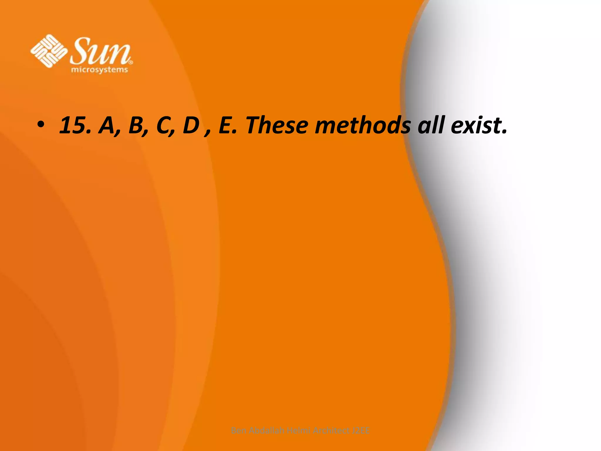 • 15. A, B, C, D , E. These methods all exist.

Ben Abdallah Helmi Architect J2EE

 