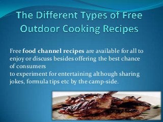 Free food channel recipes are available for all to
enjoy or discuss besides offering the best chance
of consumers
to experiment for entertaining although sharing
jokes, formula tips etc by the camp-side.

 