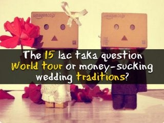 The 15 lac taka question
World tour or money-sucking
wedding traditions?
 