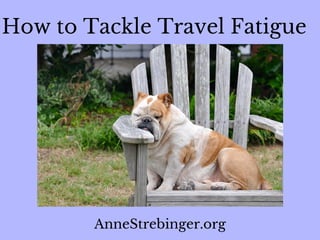 How to Tackle Travel Fatigue
AnneStrebinger.org
 