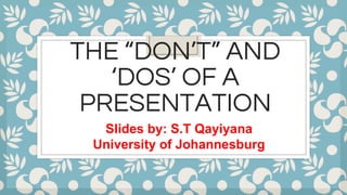 THE “DON’T” AND
‘DOS’ OF A
PRESENTATION
Slides by: S.T Qayiyana
University of Johannesburg
 