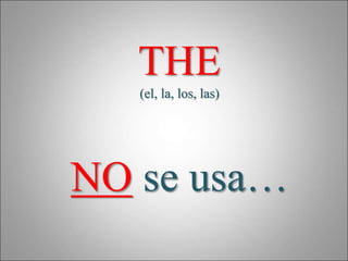 THE
(el, la, los, las)
NO se usa…
 