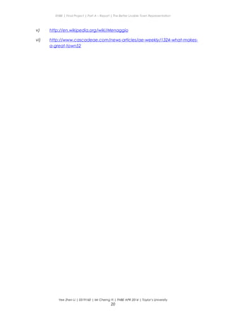 ENBE | Final Project | Part A – Report | The Better Livable Town Representation
v) http://en.wikipedia.org/wiki/Menaggio
vi) http://www.cascadeae.com/news-articles/ae-weekly/1324-what-makes-
a-great-town52
Yee Zhen Li | 0319160 | Mr Cherng Yi | FNBE APR 2014 | Taylor’s University
20
 