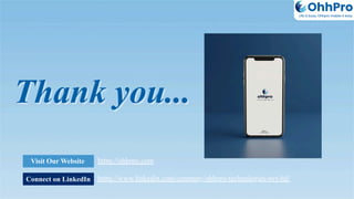Thank you...
Thank you...
Thank you...
Connect on LinkedIn
Visit Our Website https://ohhpro.com
https://www.linkedin.com/company/ohhpro-technologies-pvt-ltd/
OhhPro
Life is busy, Ohhpro makes it easy
 