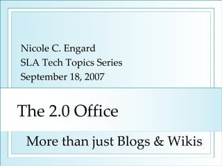 The 2.0 Office Nicole C. Engard SLA Tech Topics Series September 18, 2007 More than just Blogs & Wikis 