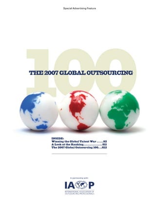 Special Advertising Feature




THE 2007 GLOBAL OUTSOURCING




     INSIDE:
     Winning the Global Talent War  .  .  .  .  . S2
     A Look at the Ranking  .  .  .  .  .  .  .  .  .  .  .  .  .  . S11
     The 2007 Global Outsourcing 100 .  .  . S12




                           In partnership with: