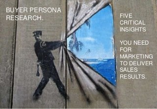 aamplify.co.nz 1
FIVE
CRITICAL
INSIGHTS
YOU NEED
FOR
MARKETING
TO DELIVER
SALES
RESULTS.
BUYER PERSONA
RESEARCH.
 