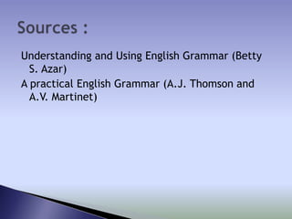 Understanding and Using English Grammar (Betty
S. Azar)
A practical English Grammar (A.J. Thomson and
A.V. Martinet)

 