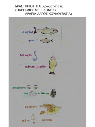 ΔΡΑΣΤΗΡΙΟΤΗΤΑ: Χρωματίστε τις
«ΠΑΡΟΙΜΙΕΣ ΜΕ ΕΙΚΟΝΕΣ»
(ΨΑΡΙΑ-ΛΑΓΟΣ-ΚΟΥΚΟΥΒΑΓΙΑ)

 
