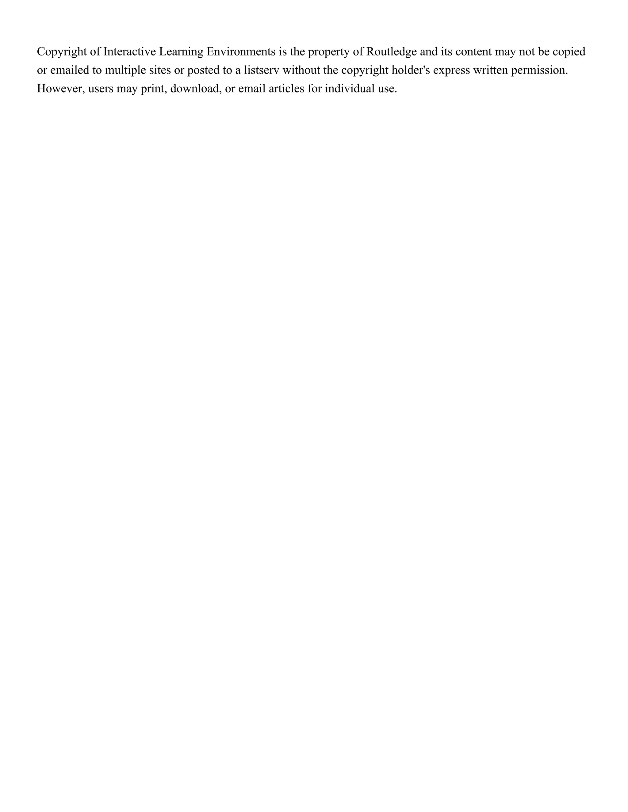 Copyright of Interactive Learning Environments is the property of Routledge and its content may not be copied
or emailed to multiple sites or posted to a listserv without the copyright holder's express written permission.
However, users may print, download, or email articles for individual use.
 
