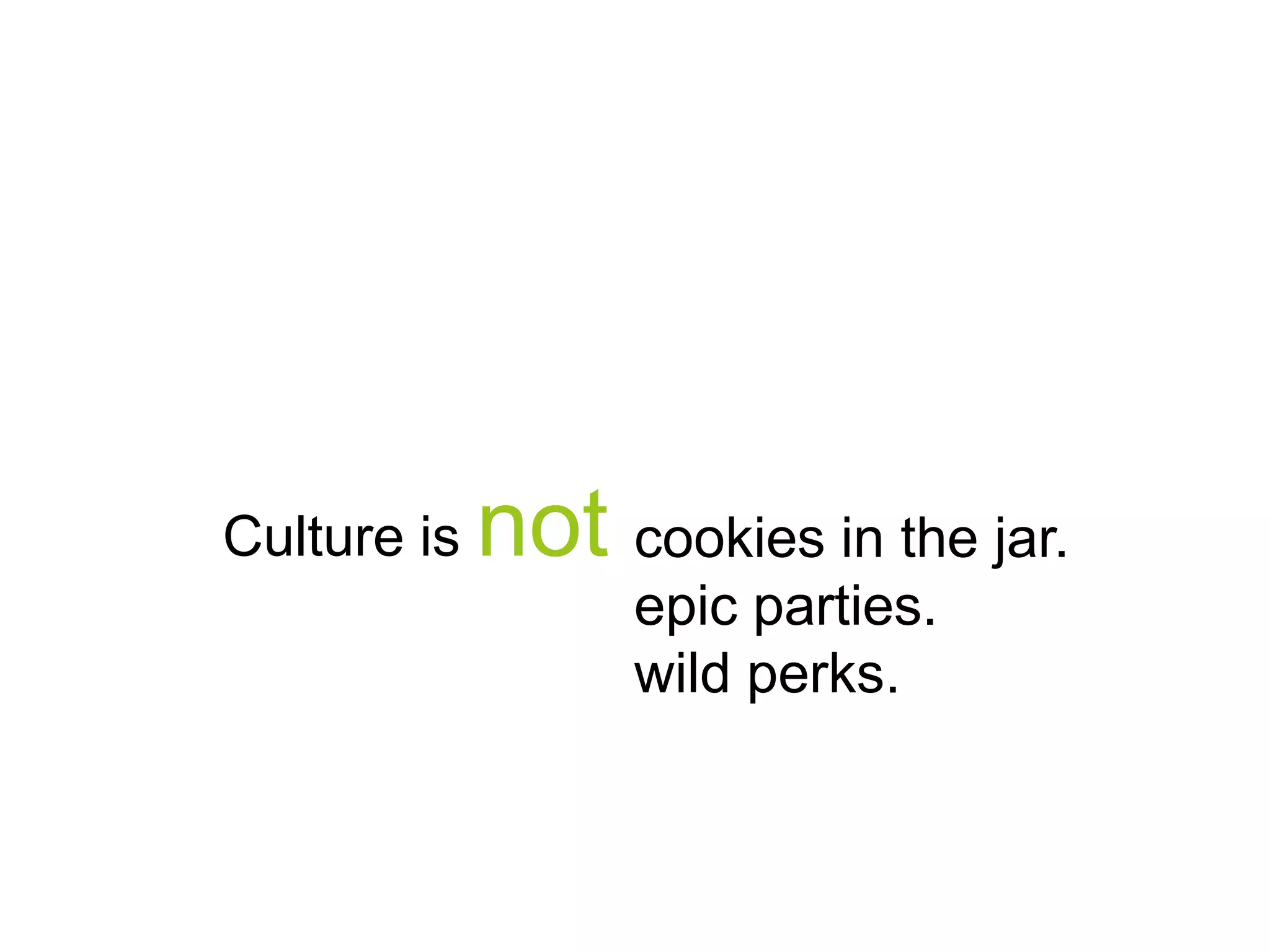 Culture is

not cookies in the jar.
epic parties.
wild perks.

 