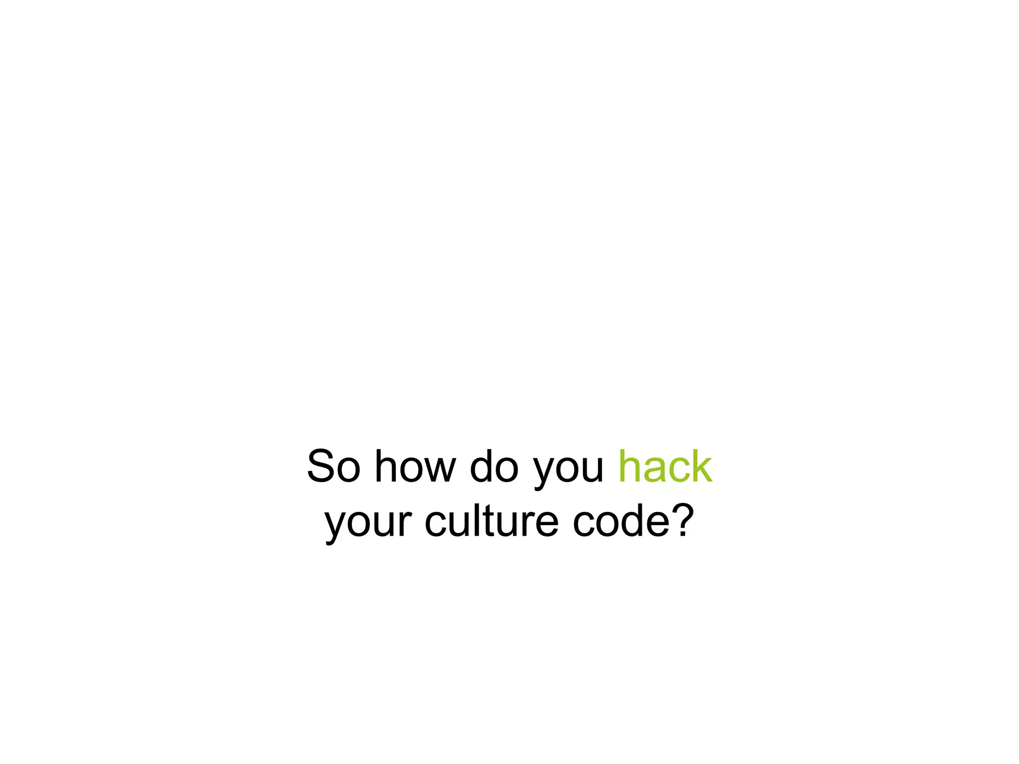 So how do you hack
your culture code?

 