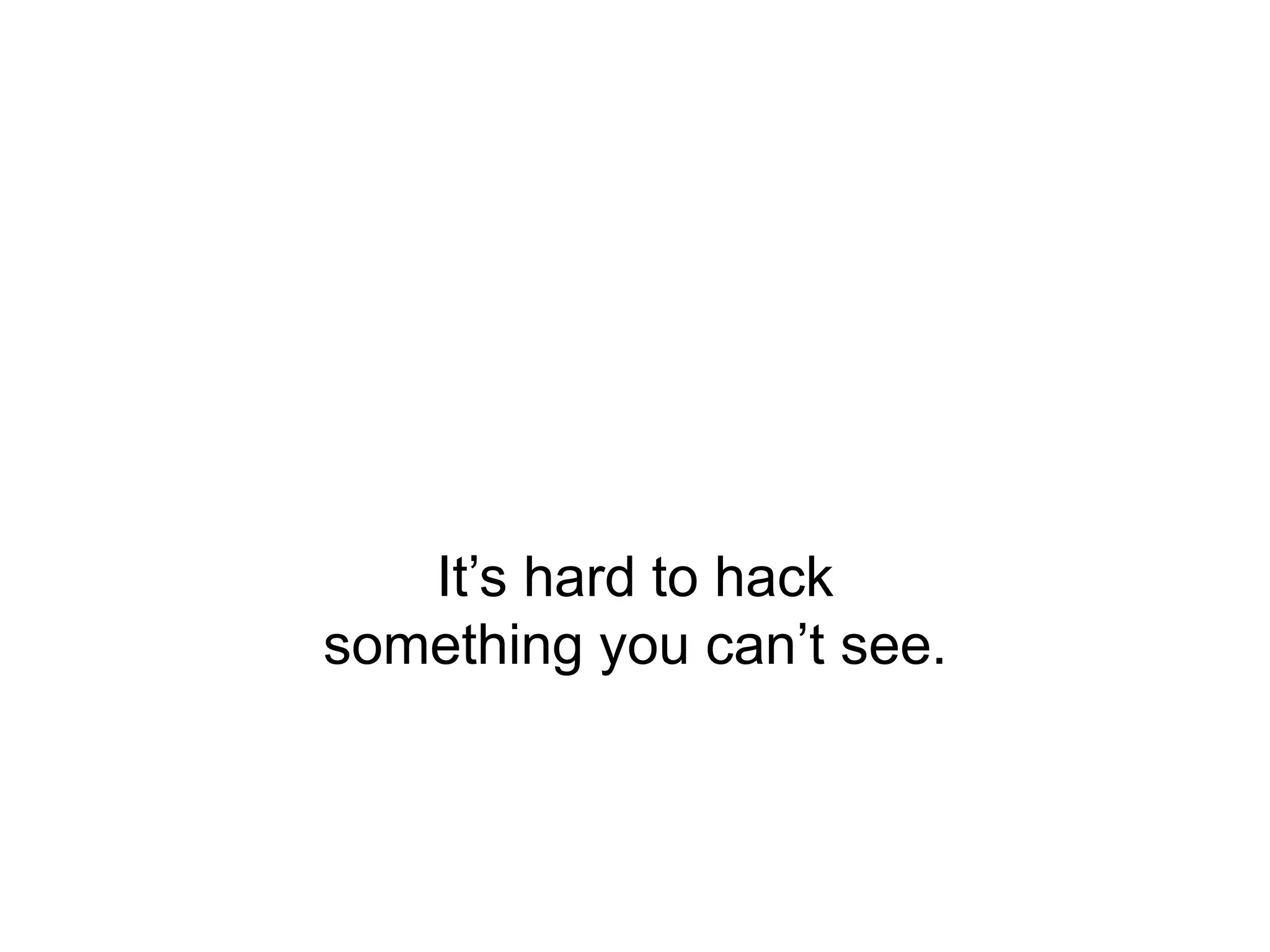 It’s hard to hack
something you can’t see.

 