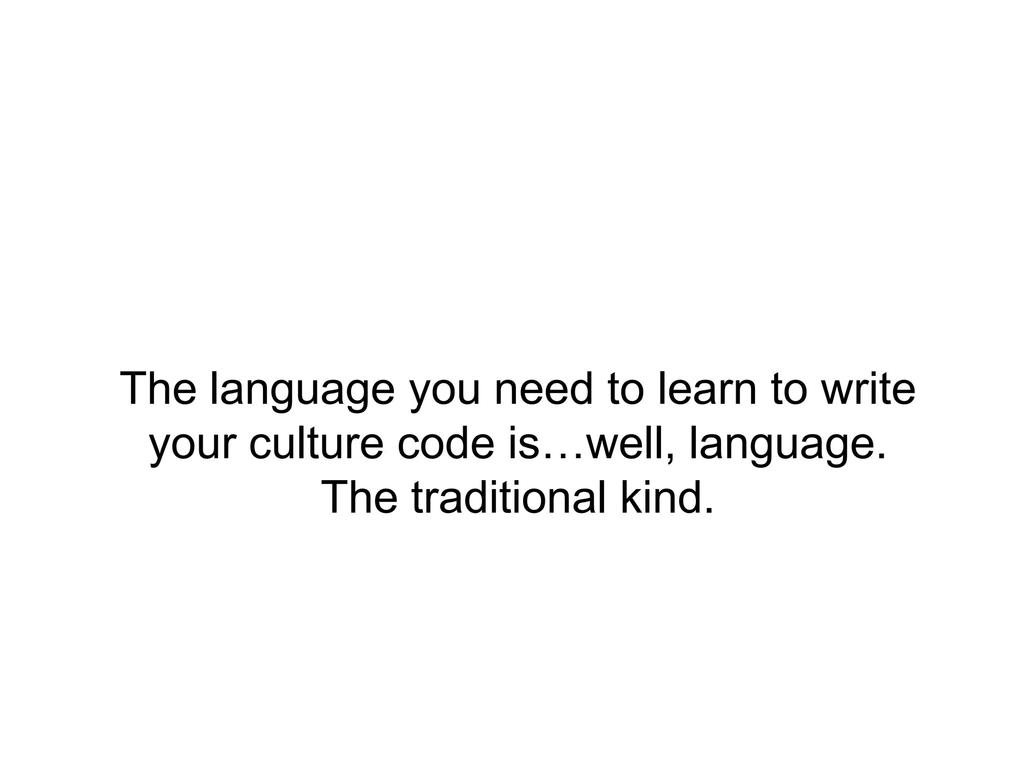 The language you need to learn to write
your culture code is…well, language.
The traditional kind.

 