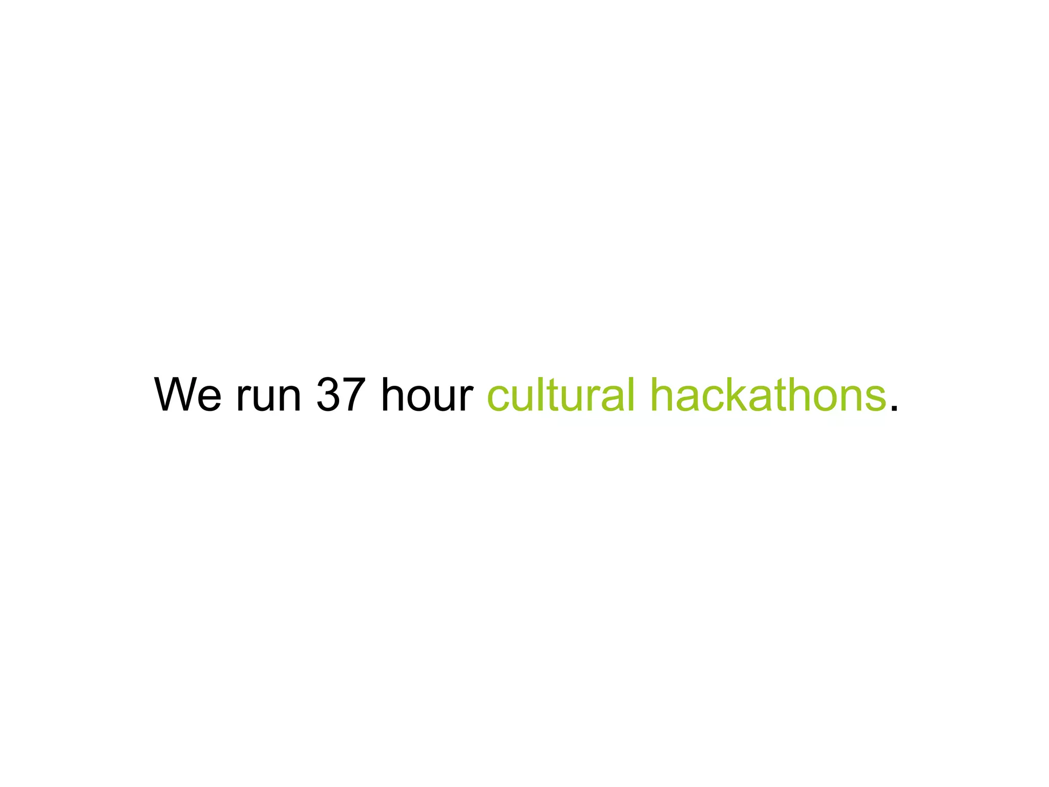 We run 37 hour cultural hackathons.

 