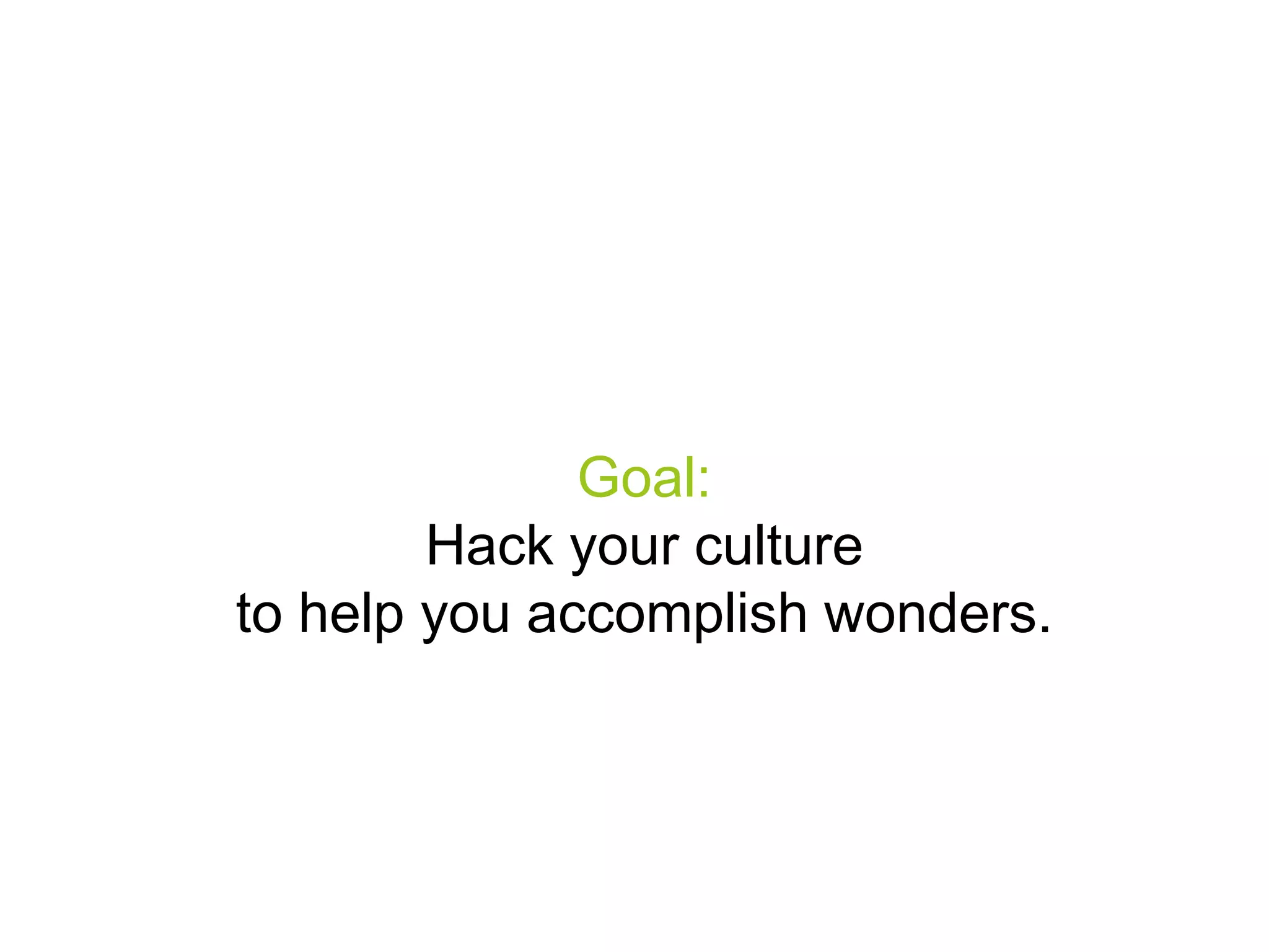 Goal:
Hack your culture
to help you accomplish wonders.

 