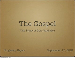 The Gospel
The Story of God (And Me)
Kingsway Hayes September 1st, 2013
Monday, September 30, 13
 