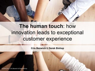 The human touch: how
innovation leads to exceptional
customer experience
Cris Beswick & Derek Bishop
ECEW 2013: Cris Beswick & Derek Bishop
 