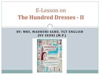 E-Lesson on
The Hundred Dresses - II
BY: M R S . M A D H U R I SA H U, TGT E N G L I S H
J N V S E O N I ( M . P. )

 
