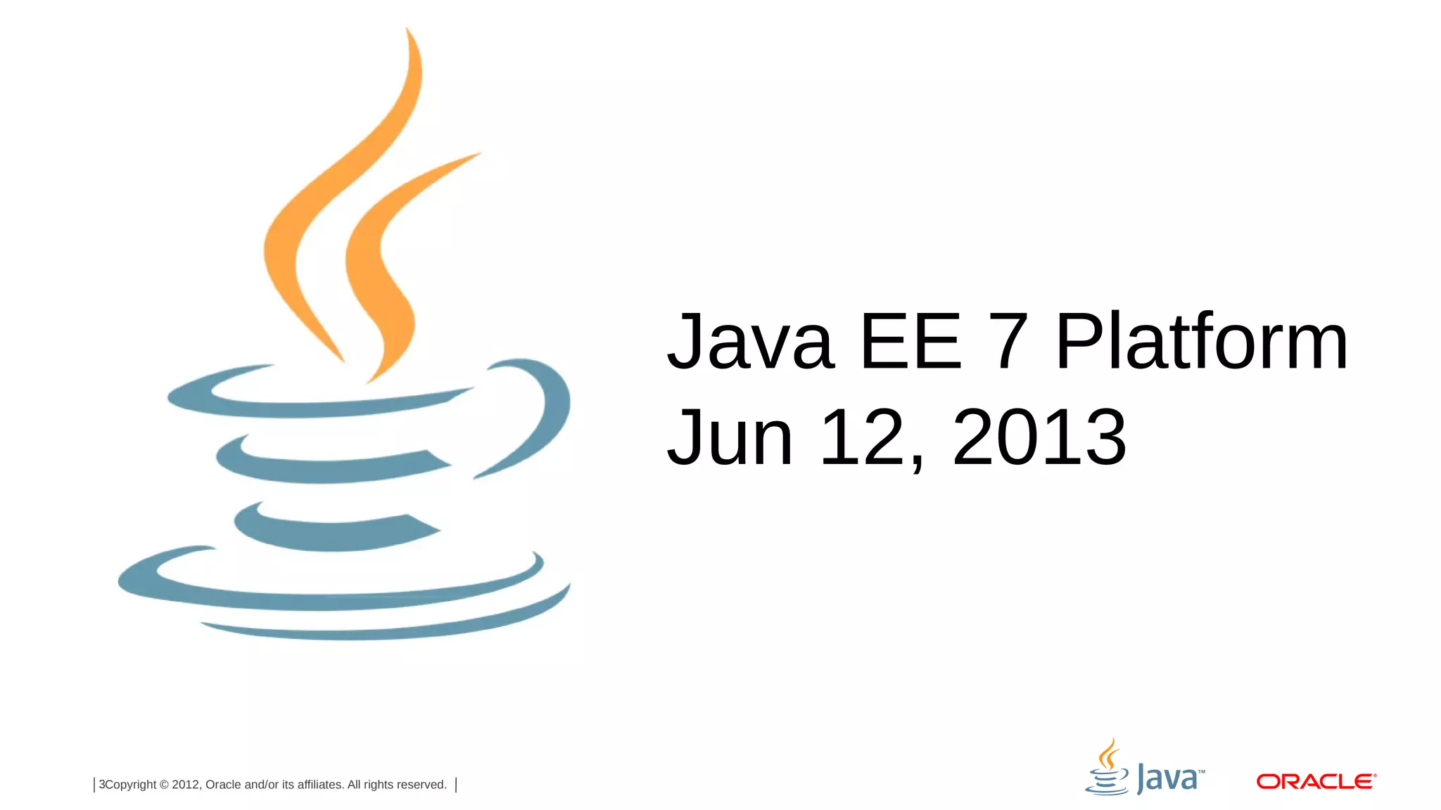 Java EE 7 Platform Jun 12, 2013 3Copyright © 2012, Oracle and/or its affiliates. All rights reserved. 