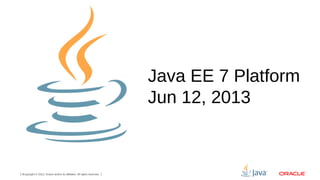 Java EE 7 Platform
Jun 12, 2013

3Copyright © 2012, Oracle and/or its affiliates. All rights reserved.

 