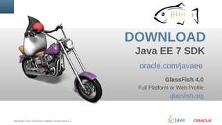 DOWNLOAD
Java EE 7 SDK
oracle.com/javaee
GlassFish 4.0
Full Platform or Web Profile

glassfish.org

32Copyright © 2012, Oracle and/or its affiliates. All rights reserved.

 