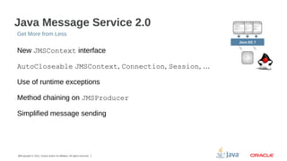Java Message Service 2.0
Get More from Less
Java EE 7

New JMSContext interface
AutoCloseable JMSContext, Connection, Sess...