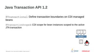 Java Transaction API 1.2
@Transactional: Define transaction boundaries on CDI managed
beans
@TransactionScoped: CDI scope ...