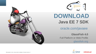 DOWNLOAD
Java EE 7 SDK
oracle.com/javaee
GlassFish 4.0
Full Platform or Web Profile

glassfish.org

32Copyright © 2012, Or...