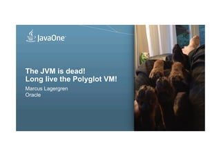 The JVM is dead!
Long live the Polyglot VM!
Marcus Lagergren
Oracle

 